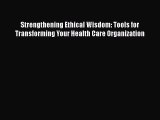 Read Strengthening Ethical Wisdom: Tools for Transforming Your Health Care Organization Ebook