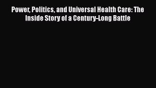 Read Power Politics and Universal Health Care: The Inside Story of a Century-Long Battle Ebook