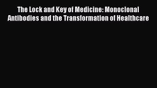 Read The Lock and Key of Medicine: Monoclonal Antibodies and the Transformation of Healthcare