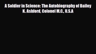 Read A Soldier in Science: The Autobiography of Bailey K. Ashford Colonel M.C. U.S.A Ebook