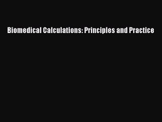 Read Biomedical Calculations: Principles and Practice Ebook Free