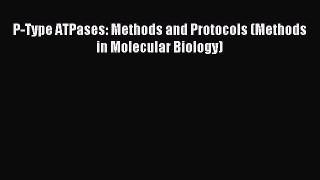 Read P-Type ATPases: Methods and Protocols (Methods in Molecular Biology) Ebook Free