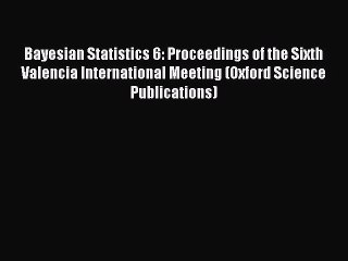 Read Bayesian Statistics 6: Proceedings of the Sixth Valencia International Meeting (Oxford