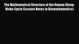 Download The Mathematical Structure of the Human Sleep-Wake Cycle (Lecture Notes in Biomathematics)