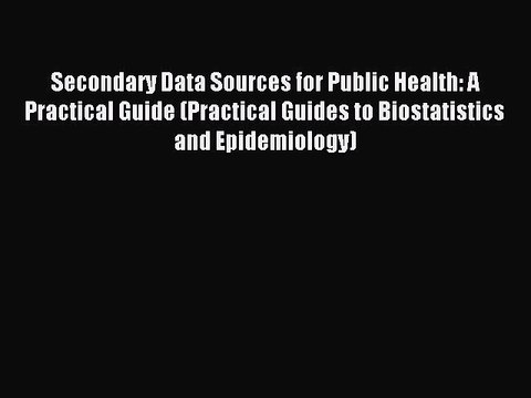 Read Secondary Data Sources for Public Health: A Practical Guide (Practical Guides to Biostatistics