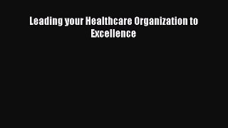 Read Leading your Healthcare Organization to Excellence Ebook Free