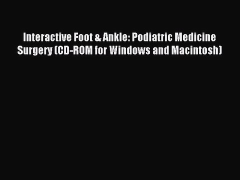 Read Interactive Foot & Ankle: Podiatric Medicine Surgery (CD-ROM for Windows and Macintosh)