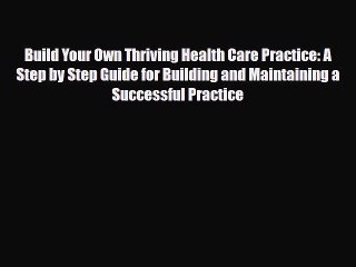 Read Build Your Own Thriving Health Care Practice: A Step by Step Guide for Building and Maintaining