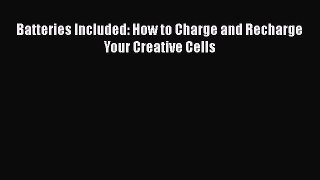 Download Batteries Included: How to Charge and Recharge Your Creative Cells  Read Online