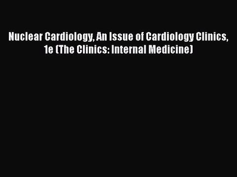 Download Nuclear Cardiology An Issue of Cardiology Clinics 1e (The Clinics: Internal Medicine)