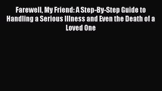 PDF Farewell My Friend: A Step-By-Step Guide to Handling a Serious Illness and Even the Death