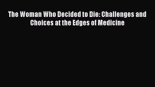 Download The Woman Who Decided to Die: Challenges and Choices at the Edges of Medicine  Read