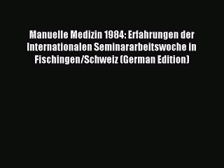 Read Manuelle Medizin 1984: Erfahrungen der Internationalen Seminararbeitswoche in Fischingen/Schweiz