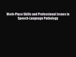 Read Work-Place Skills and Professional Issues in Speech-Language Pathology PDF Free