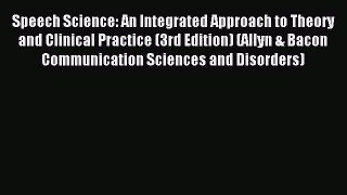 Read Speech Science: An Integrated Approach to Theory and Clinical Practice (3rd Edition) (Allyn