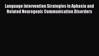 Read Language Intervention Strategies in Aphasia and Related Neurogenic Communication Disorders