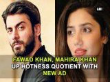 Fawad Khan, Mahira Khan up hotness quotient with new Ad