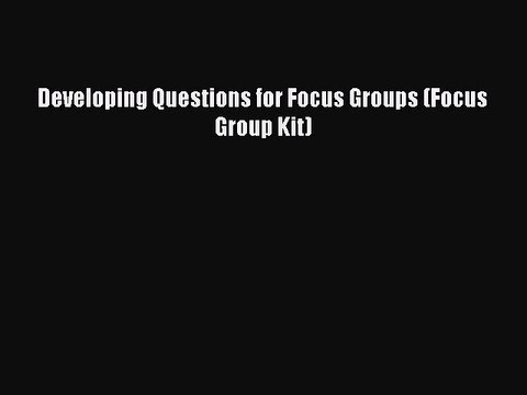 Read Developing Questions for Focus Groups (Focus Group Kit) Ebook Free