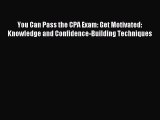 Read You Can Pass the CPA Exam: Get Motivated: Knowledge and Confidence-Building Techniques