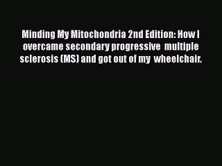 [Read book] Minding My Mitochondria 2nd Edition: How I overcame secondary progressive  multiple