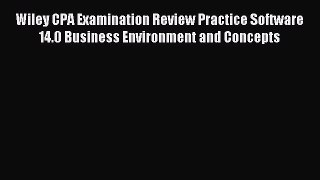 Read Wiley CPA Examination Review Practice Software 14.0 Business Environment and Concepts