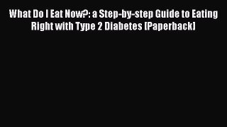 [Read book] What Do I Eat Now?: a Step-by-step Guide to Eating Right with Type 2 Diabetes [Paperback]