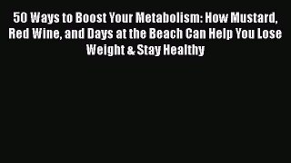[Read book] 50 Ways to Boost Your Metabolism: How Mustard Red Wine and Days at the Beach Can