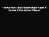 Download Confessions of a Train-Watcher: Four Decades of Railroad Writing by David P. Morgan