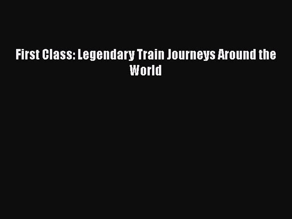 PDF First Class: Legendary Train Journeys Around the World Free Books