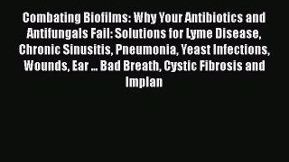 [Read book] Combating Biofilms: Why Your Antibiotics and Antifungals Fail: Solutions for Lyme