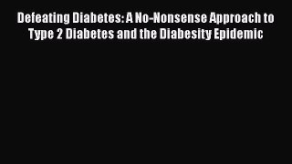 [Read book] Defeating Diabetes: A No-Nonsense Approach to Type 2 Diabetes and the Diabesity