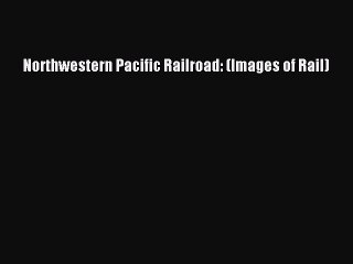 Download Northwestern Pacific Railroad: (Images of Rail) Free Books