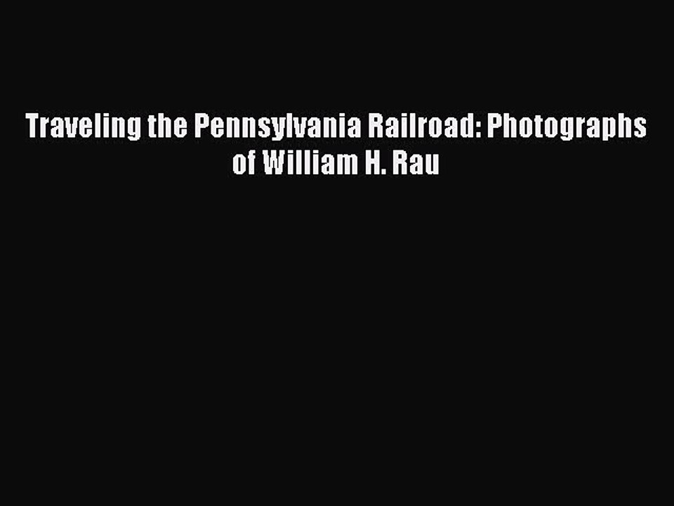 Download Traveling the Pennsylvania Railroad: Photographs of William H. Rau  Read Online
