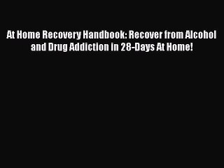 [Read book] At Home Recovery Handbook: Recover from Alcohol and Drug Addiction in 28-Days At