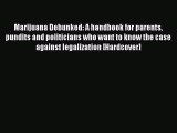 [Read book] Marijuana Debunked: A handbook for parents pundits and politicians who want to