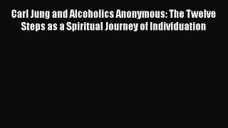 [Read book] Carl Jung and Alcoholics Anonymous: The Twelve Steps as a Spiritual Journey of