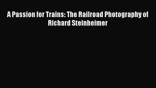 PDF A Passion for Trains: The Railroad Photography of Richard Steinheimer  EBook