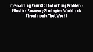 [Read book] Overcoming Your Alcohol or Drug Problem: Effective Recovery Strategies Workbook