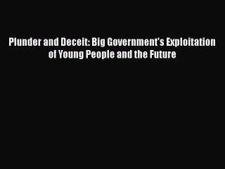 Read Plunder and Deceit: Big Government's Exploitation of Young People and the Future Ebook