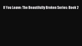 Read If You Leave: The Beautifully Broken Series: Book 2 Ebook Free