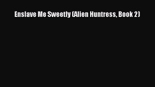 Download Enslave Me Sweetly (Alien Huntress Book 2) Ebook Online