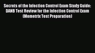 Read Secrets of the Infection Control Exam Study Guide: DANB Test Review for the Infection