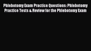 Download Phlebotomy Exam Practice Questions: Phlebotomy Practice Tests & Review for the Phlebotomy
