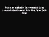 [Read book] Aromatherapy for Life Empowerment: Using Essential Oils to Enhance Body Mind Spirit