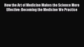 [Read book] How the Art of Medicine Makes the Science More Effective: Becoming the Medicine