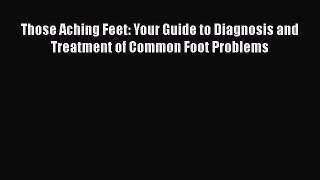 [Read book] Those Aching Feet: Your Guide to Diagnosis and Treatment of Common Foot Problems