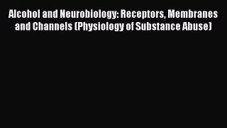 Read Alcohol and Neurobiology: Receptors Membranes and Channels (Physiology of Substance Abuse)