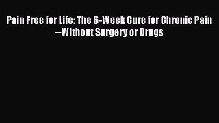[Read book] Pain Free for Life: The 6-Week Cure for Chronic Pain--Without Surgery or Drugs