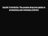 [Read book] Say No To Arthritis: The proven drug free guide to preventing and relieving arthritis