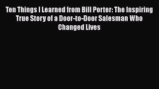 [Read book] Ten Things I Learned from Bill Porter: The Inspiring True Story of a Door-to-Door